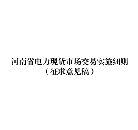 河南丨电力现货市场交易细则征求意见：逐步实现用户侧“报量报价”参与现货